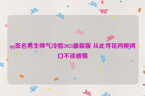 qq签名男生帅气冷酷2023最新版 从此寻花问柳闭口不谈感情
