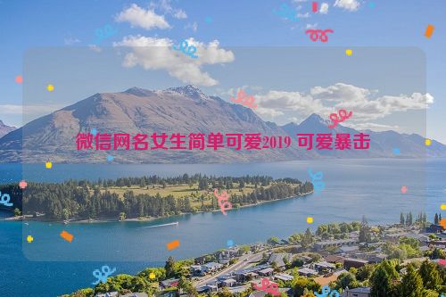 微信网名女生简单可爱2019 可爱暴击