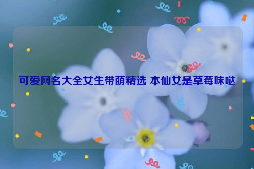 可爱网名大全女生带萌精选 本仙女是草莓味哒