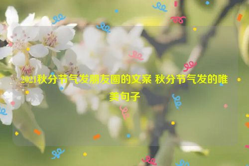 2021秋分节气发朋友圈的文案 秋分节气发的唯美句子