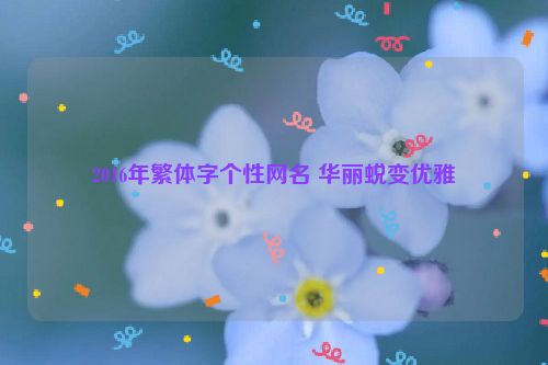 2016年繁体字个性网名 华丽蜕变优雅