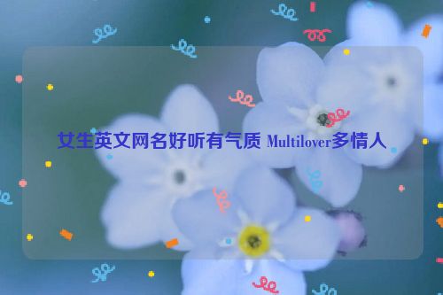 女生英文网名好听有气质 Multilover多情人