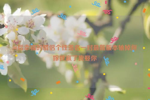 00后幸福的情侣个性签名一对最新版本输掉你嫁我赢了我娶你