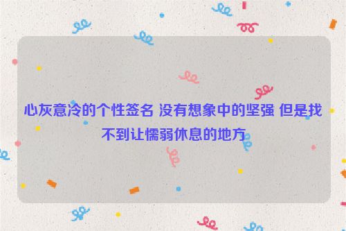 心灰意冷的个性签名 没有想象中的坚强 但是找不到让懦弱休息的地方