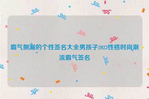 霸气侧漏的个性签名大全男孩子2023性格时尚潮流霸气签名