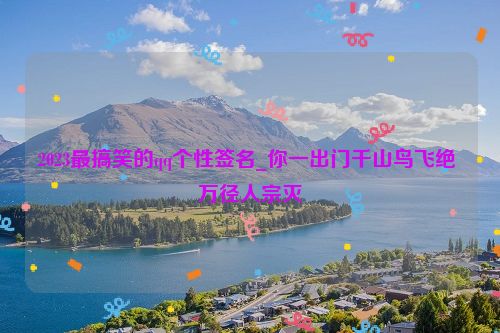 2023最搞笑的qq个性签名_你一出门千山鸟飞绝 万径人宗灭