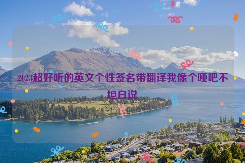 2023超好听的英文个性签名带翻译我像个哑吧不坦白说