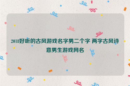 2018好听的古风游戏名字男二个字 两字古风诗意男生游戏网名