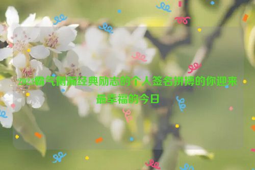 2023霸气侧漏经典励志的个人签名拼搏的你迎来最幸福的今日