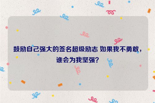 鼓励自己强大的签名超级励志 如果我不勇敢，谁会为我坚强？