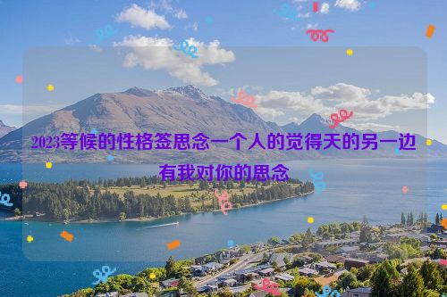 2023等候的性格签思念一个人的觉得天的另一边有我对你的思念