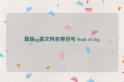 新版qq英文网名带符号 Study of slag