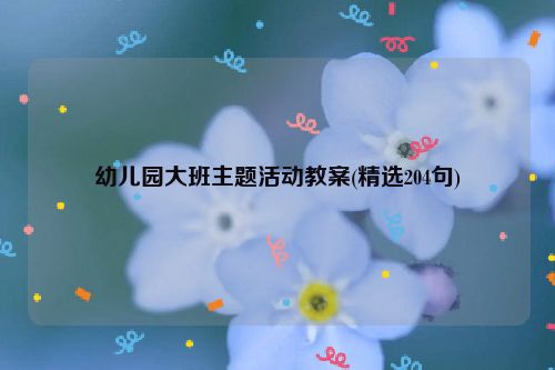 幼儿园大班主题活动教案(精选204句)