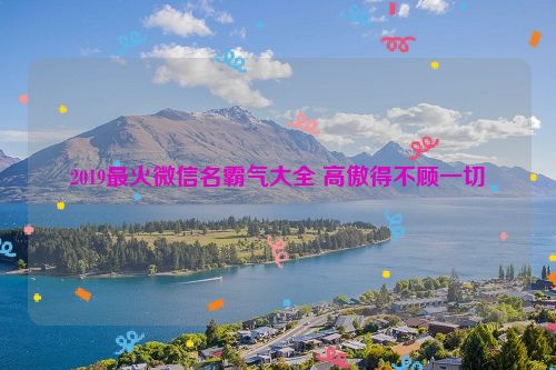 2019最火微信名霸气大全 高傲得不顾一切