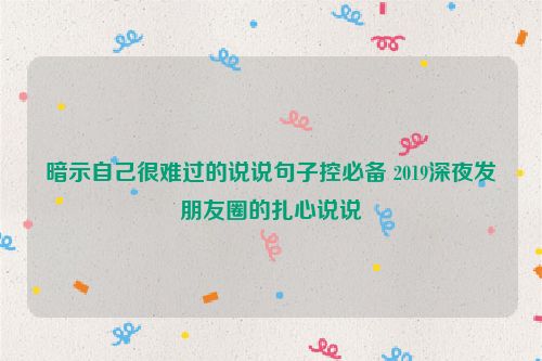 暗示自己很难过的说说句子控必备 2019深夜发朋友圈的扎心说说