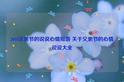 2018父亲节的说说心情短语 关于父亲节的心情说说大全