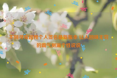 不同寻常超拽个人签名最新版本 让人回味无穷的霸气侧漏个性说说