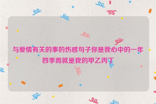 与爱情有关的事的伤感句子你是我心中的一年四季而就是我的甲乙丙丁