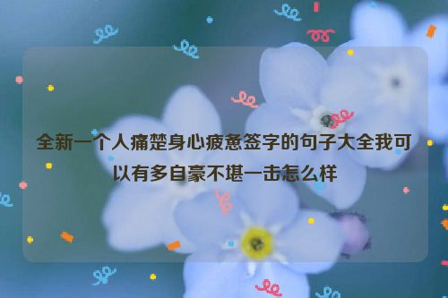 全新一个人痛楚身心疲惫签字的句子大全我可以有多自豪不堪一击怎么样