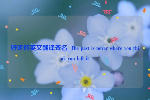 好听的英文翻译签名_The past is never where you think you left it