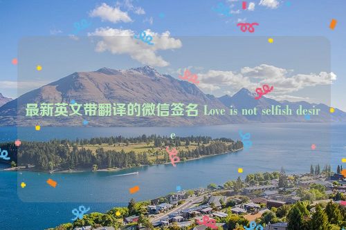 最新英文带翻译的微信签名 Love is not selfish desire