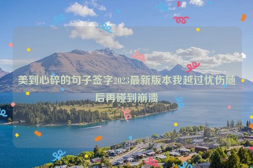 美到心碎的句子签字2023最新版本我越过忧伤随后再碰到崩溃