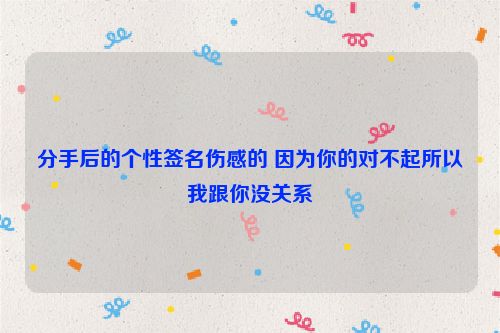 分手后的个性签名伤感的 因为你的对不起所以我跟你没关系