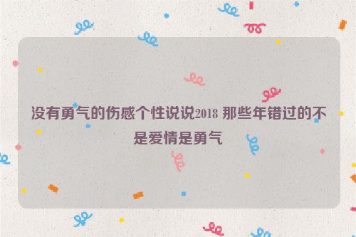 没有勇气的伤感个性说说2018 那些年错过的不是爱情是勇气