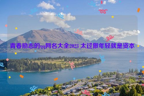 青春励志的qq网名大全2023 太过傲年轻就是资本