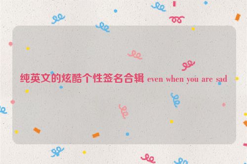 纯英文的炫酷个性签名合辑 even when you are sad