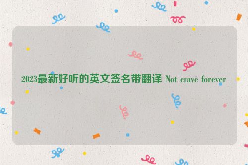 2023最新好听的英文签名带翻译 Not crave forever