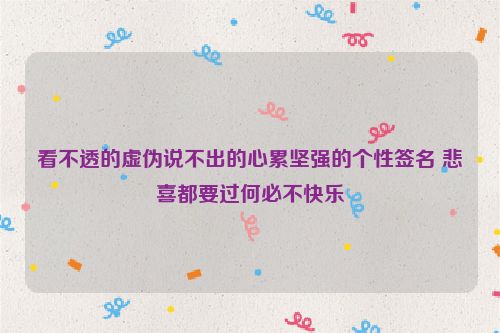 看不透的虚伪说不出的心累坚强的个性签名 悲喜都要过何必不快乐