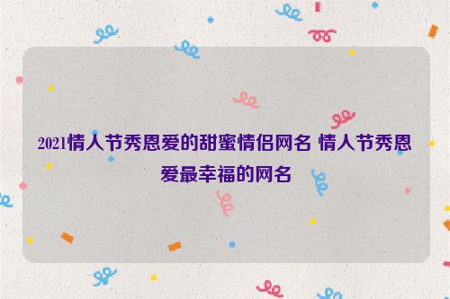 2021情人节秀恩爱的甜蜜情侣网名 情人节秀恩爱最幸福的网名