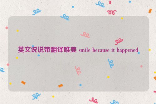 英文说说带翻译唯美 smile because it happened