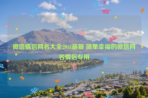 微信情侣网名大全2018最新 简单幸福的微信网名情侣专用