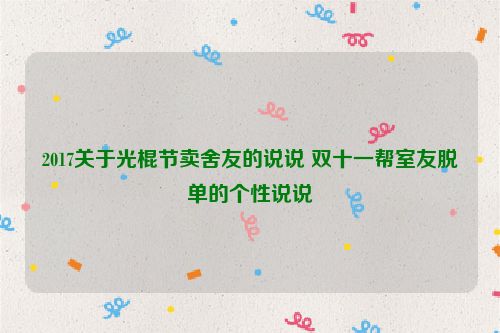 2017关于光棍节卖舍友的说说 双十一帮室友脱单的个性说说