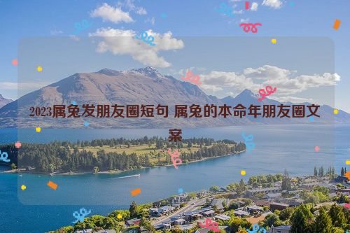 2023属兔发朋友圈短句 属兔的本命年朋友圈文案