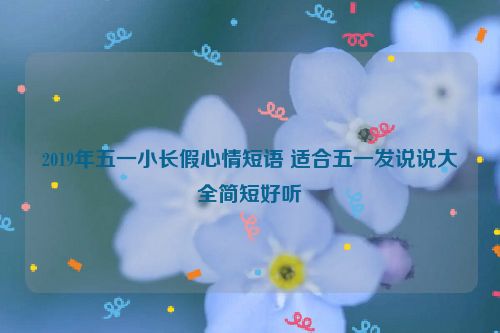 2019年五一小长假心情短语 适合五一发说说大全简短好听