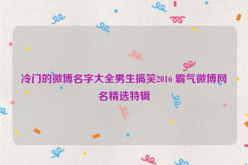 冷门的微博名字大全男生搞笑2016 霸气微博网名精选特辑