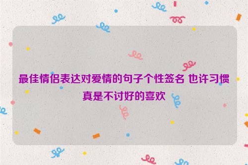 最佳情侣表达对爱情的句子个性签名 也许习惯真是不讨好的喜欢