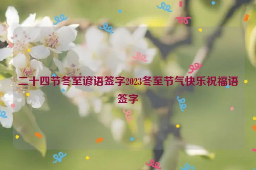 二十四节冬至谚语签字2023冬至节气快乐祝福语签字