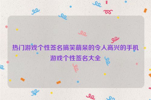 热门游戏个性签名搞笑萌呆的令人高兴的手机游戏个性签名大全