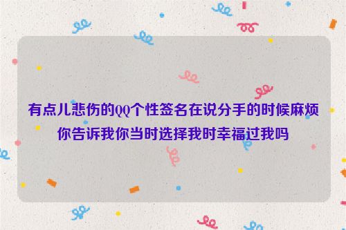 有点儿悲伤的QQ个性签名在说分手的时候麻烦你告诉我你当时选择我时幸福过我吗