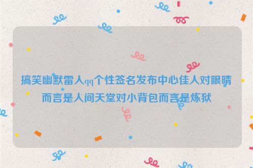 搞笑幽默雷人qq个性签名发布中心佳人对眼晴而言是人间天堂对小背包而言是炼狱