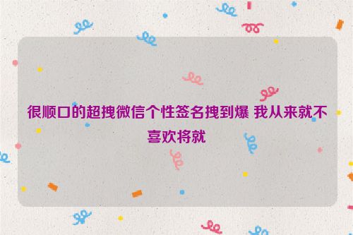 很顺口的超拽微信个性签名拽到爆 我从来就不喜欢将就