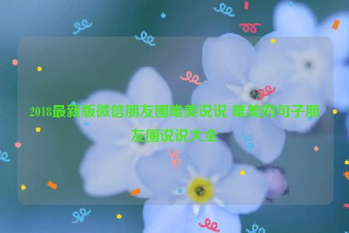 2018最新版微信朋友圈唯美说说 唯美的句子朋友圈说说大全