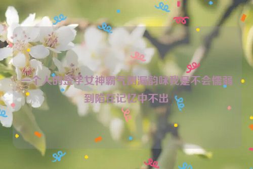 一个人的签字女神霸气侧漏韵味我是不会懦弱到陷在记忆中不出