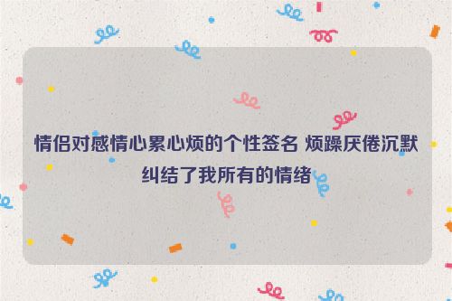 情侣对感情心累心烦的个性签名 烦躁厌倦沉默纠结了我所有的情绪