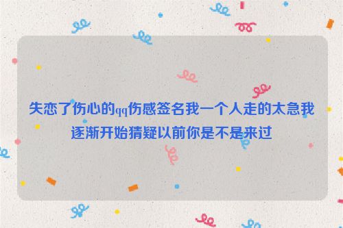 失恋了伤心的qq伤感签名我一个人走的太急我逐渐开始猜疑以前你是不是来过