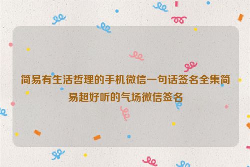 简易有生活哲理的手机微信一句话签名全集简易超好听的气场微信签名